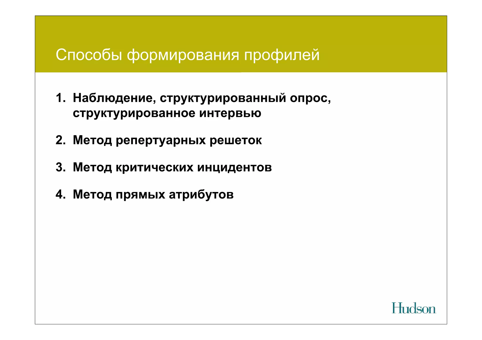 Способы формирования профилей

1. Наблюдение, структурированный опрос,
   структурированное интервью

2. Метод репертуарных решеток

3. Метод критических инцидентов

4. Метод прямых атрибутов
 