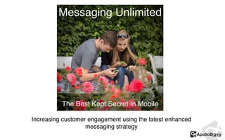 Increasing customer engagement using the latest enhanced
messaging strategy
Messaging Unlimited
The Best Kept Secret In Mobile
 