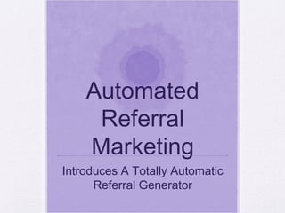 Automated
Referral
Marketing
Introduces A Totally Automatic
Referral Generator
 