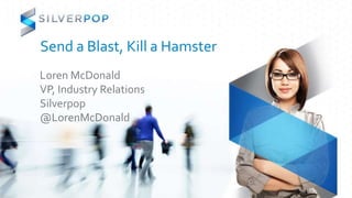Send a Blast, Kill a Hamster
Loren McDonald
VP, Industry Relations
Silverpop
@LorenMcDonald
 