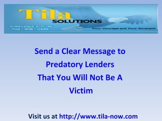 Send a Clear Message to  Predatory Lenders  That You Will Not Be A  Victim Visit us at  http://www.tila-now.com 