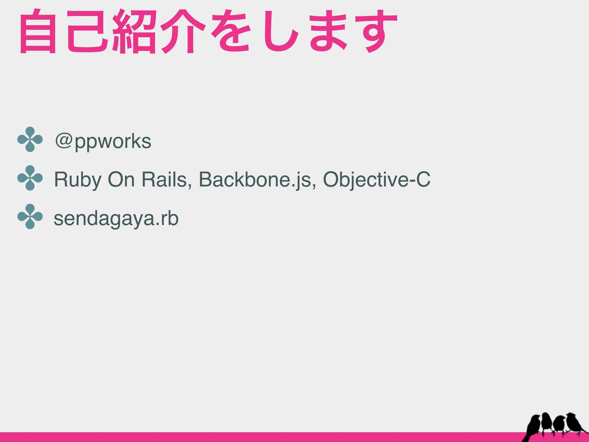 自己紹介をします

✤ @ppworks
✤ Ruby On Rails, Backbone.js, Objective-C
✤ sendagaya.rb
 