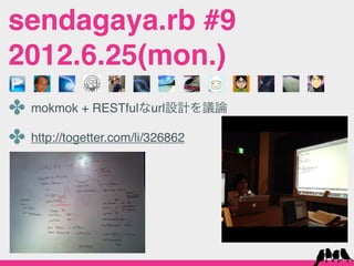 sendagaya.rb #9
2012.6.25(mon.)
✤ mokmok + RESTfulなurl設計を議論
✤ http://togetter.com/li/326862
 