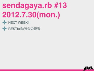 sendagaya.rb #13
2012.7.30(mon.)
✤ NEXT WEEK!!!
✤ RESTful勉強会の復習
 