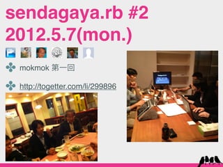 sendagaya.rb #2
2012.5.7(mon.)
✤ mokmok 第一回
✤ http://togetter.com/li/299896
 