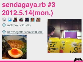 sendagaya.rb #3
2012.5.14(mon.)
✤ mokmokしました。
✤ http://togetter.com/li/303808
 