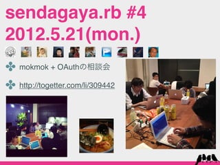 sendagaya.rb #4
2012.5.21(mon.)
✤ mokmok + OAuthの相談会
✤ http://togetter.com/li/309442
 