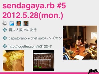 sendagaya.rb #5
2012.5.28(mon.)
✤ 再少人数での決行
✤ capistorano + chef soloハンズオン
✤ http://togetter.com/li/312247
 