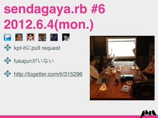 sendagaya.rb #6
2012.6.4(mon.)
✤ kpt-itにpull request
✤ fukajunがいない
✤ http://togetter.com/li/315296
 