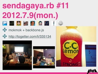 sendagaya.rb #11
2012.7.9(mon.)
✤ mokmok + backbone.js
✤ http://togetter.com/li/335134
 