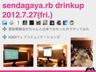 sendagaya.rb drinkup
2012.7.27(fri.)
✤ 普段懇親会がちゃんと出来てなかったのでやってみた
✤ KDDIウェブコミュニケーションズ
 