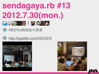 sendagaya.rb #13
2012.7.30(mon.)
✤ RESTful勉強会の復習
✤ http://togetter.com/li/347613
 