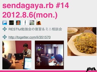 sendagaya.rb #14
2012.8.6(mon.)
✤ RESTful勉強会の復習＆ミニ相談会
✤ http://togetter.com/li/351570
 