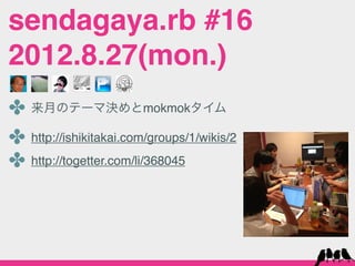 sendagaya.rb #16
2012.8.27(mon.)
✤ 来月のテーマ決めとmokmokタイム
✤ http://ishikitakai.com/groups/1/wikis/2
✤ http://togetter.com/li/368045
 