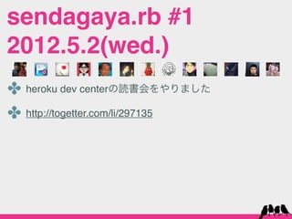 sendagaya.rb #1
2012.5.2(wed.)
✤ heroku dev centerの読書会をやりました
✤ http://togetter.com/li/297135
 
