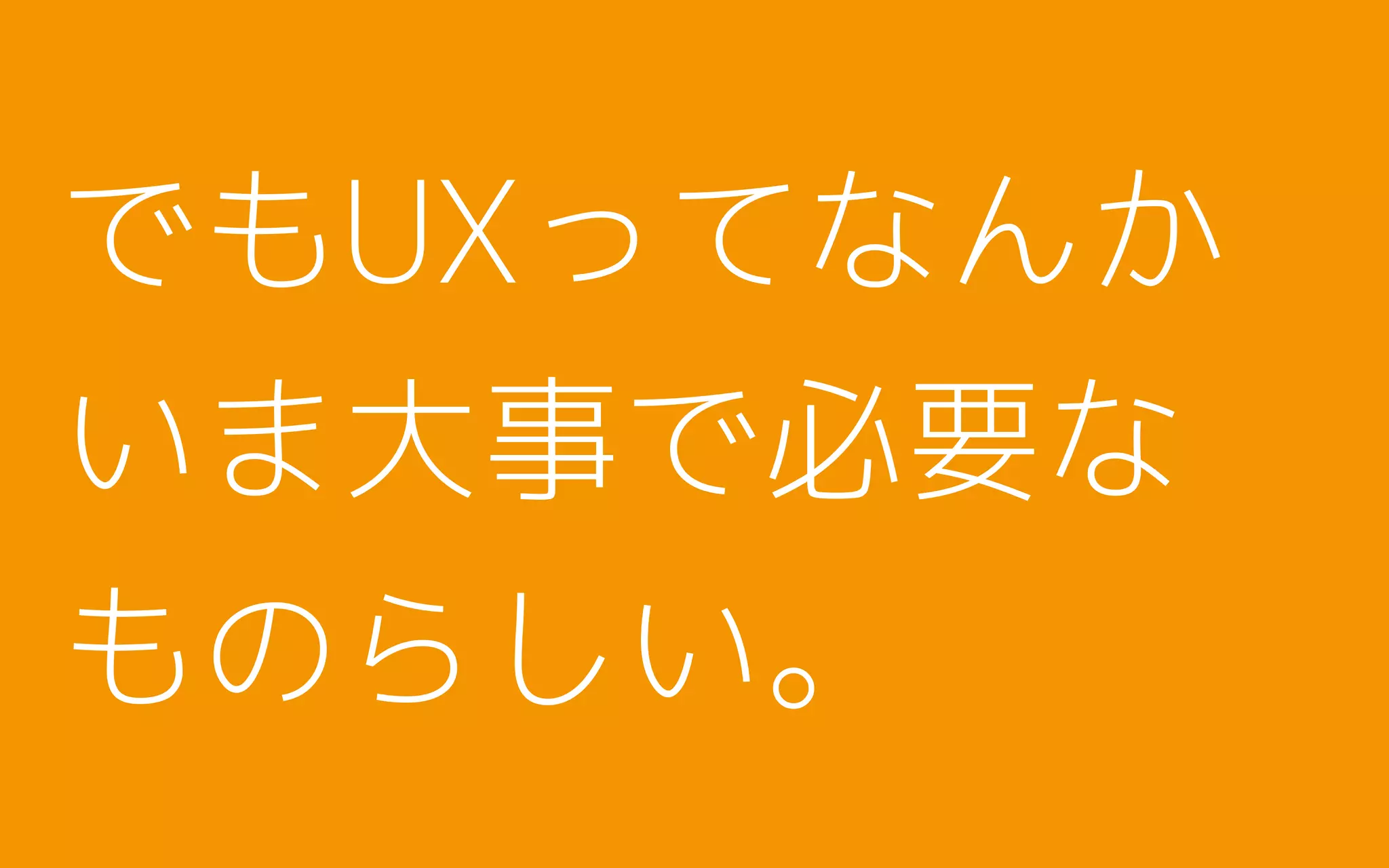 でもUXってなんか
いま大事で必要な
ものらしい。
 