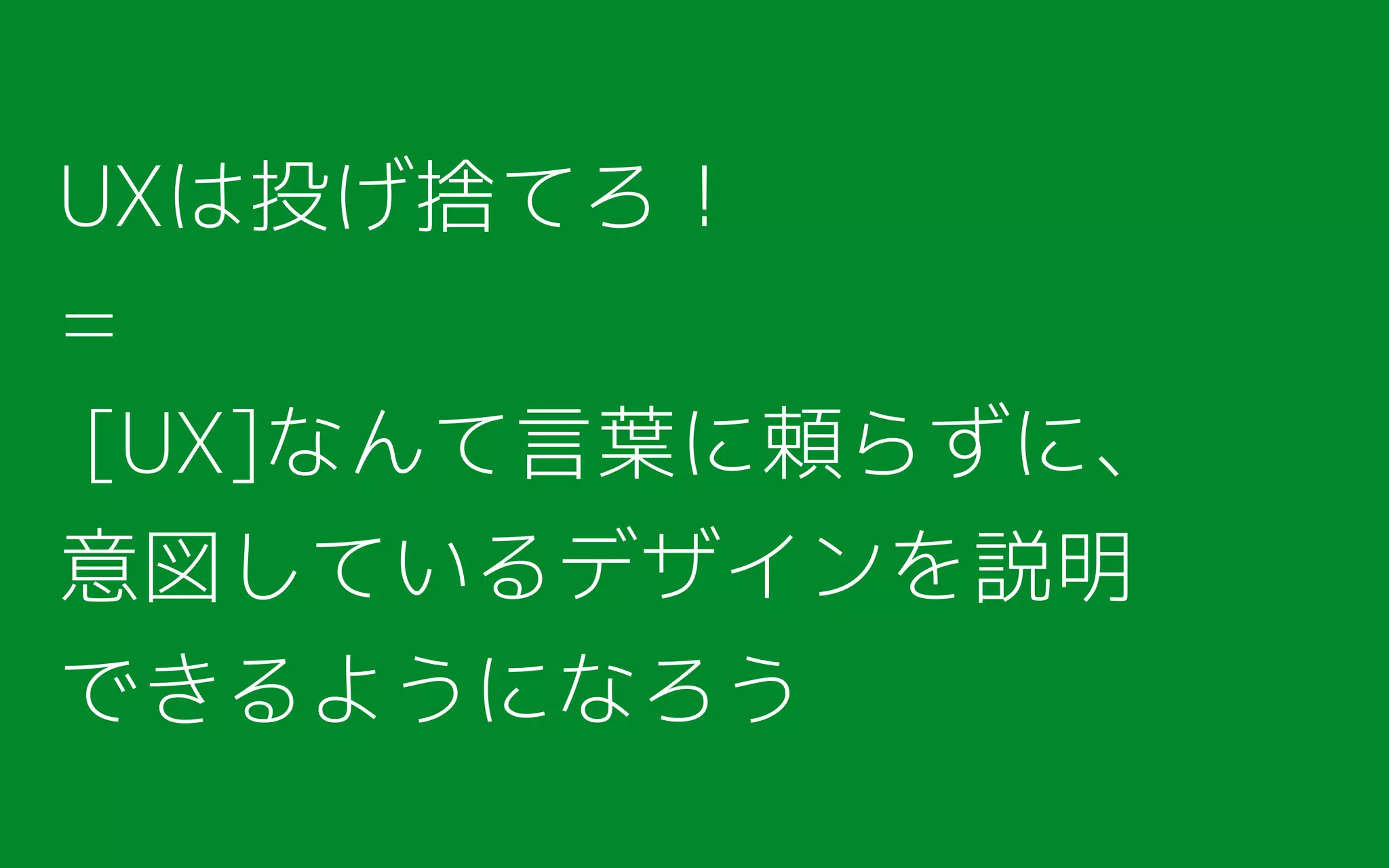 UXは投げ捨てろ！
=
[UX]なんて言葉に頼らずに、
意図しているデザインを説明
できるようになろう
 