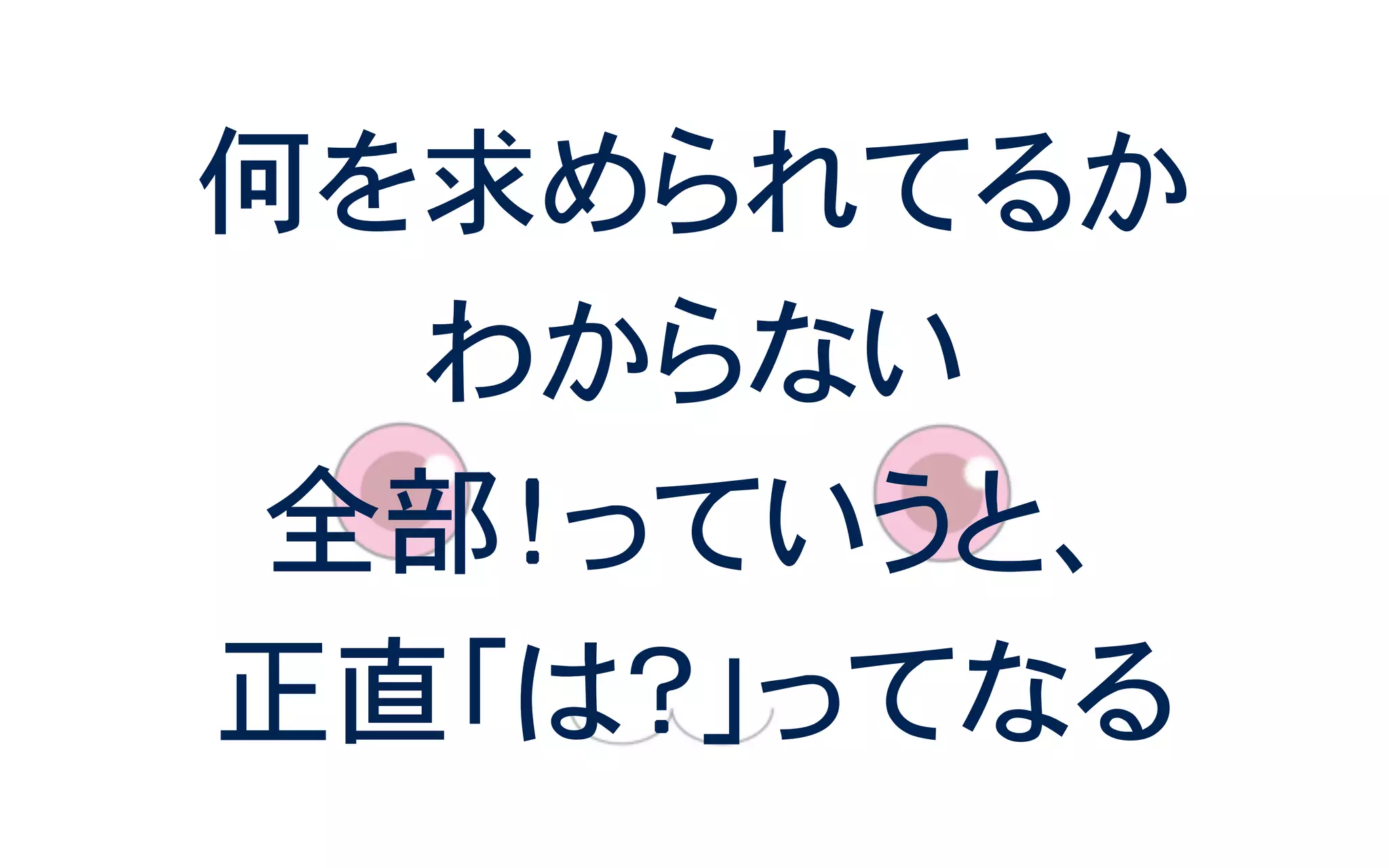 何を求められてるか
わからない
全部！っていうと、
正直「は？」ってなる
 