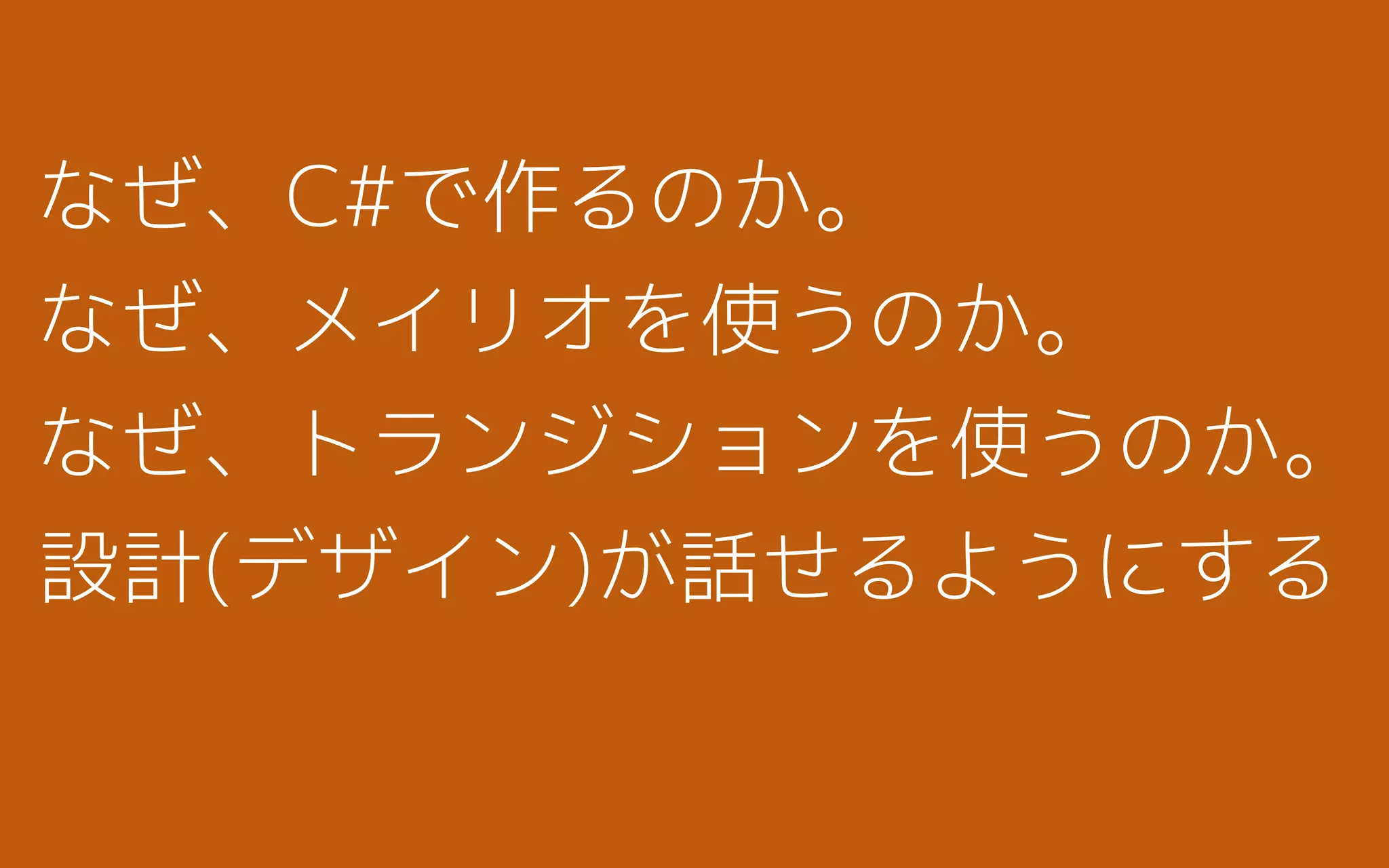 なぜ、C#で作るのか。
なぜ、メイリオを使うのか。
なぜ、トランジションを使うのか。
設計(デザイン)が話せるようにする
 