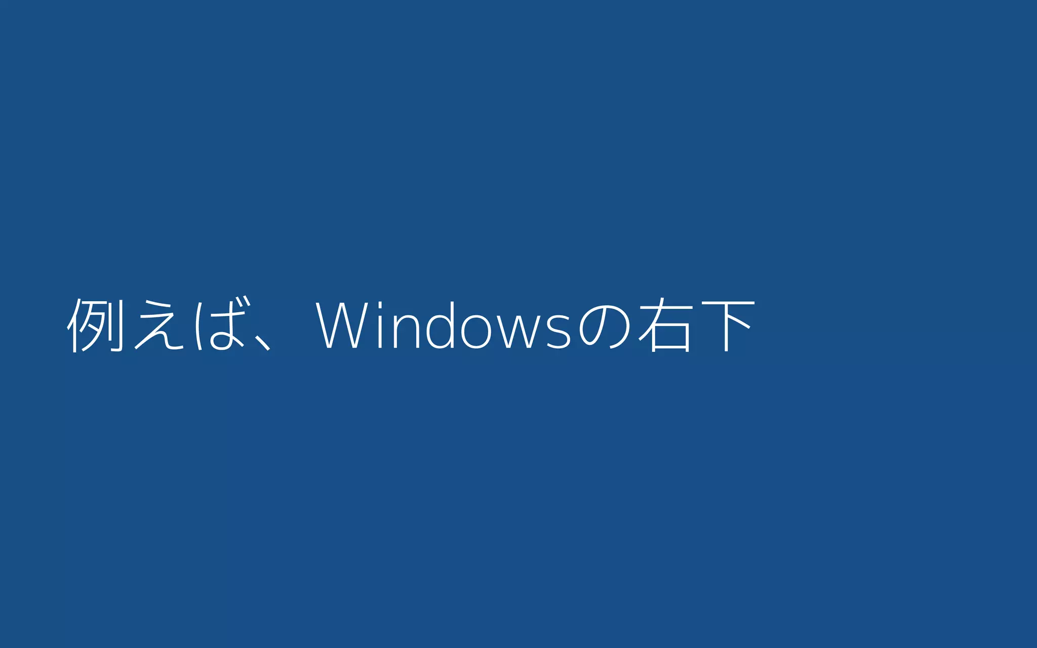 例えば、Windowsの右下
 