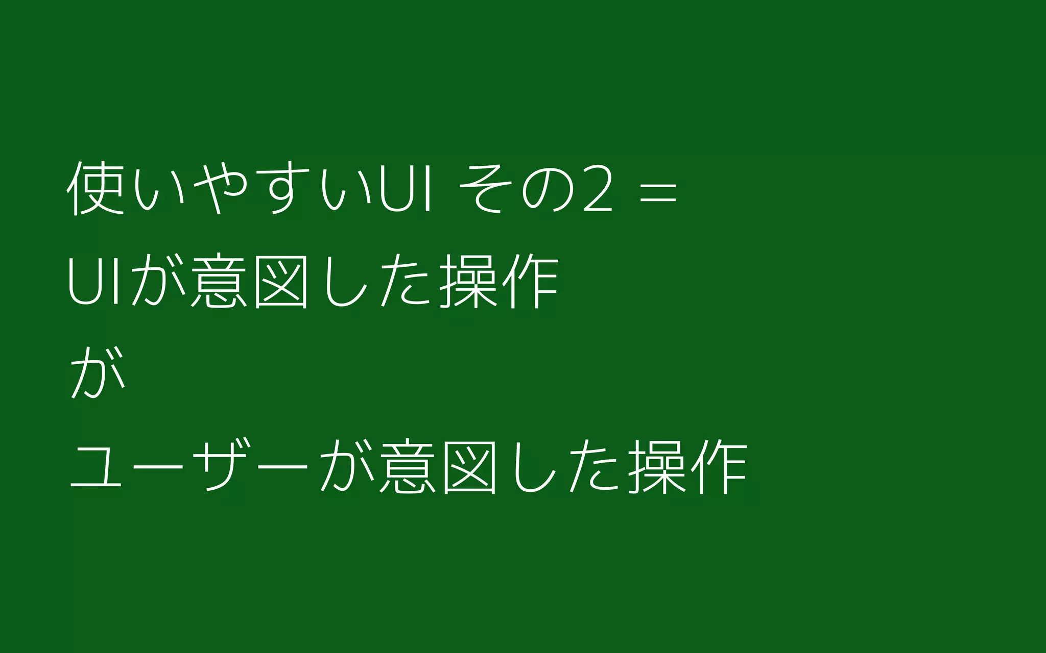 使いやすいUI その2 = 
UIが意図した操作
が
ユーザーが意図した操作
 