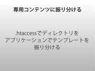 専用コンテンツに振り分ける



  .htaccessでディレクトリを
アプリケーションでテンプレートを
          振り分ける
 