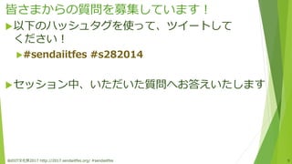 皆さまからの質問を募集しています！
仙台IT文化祭2017 http://2017.sendaiitfes.org/ #sendaiitfes 9
以下のハッシュタグを使って、ツイートして
ください！
#sendaiitfes #s282014
セッション中、いただいた質問へお答えいたします
 