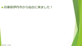 兵庫県伊丹市から仙台に来ました！
株式会社 V-Style 17
 