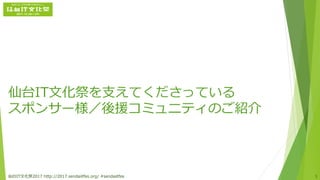 仙台IT文化祭を支えてくださっている
スポンサー様／後援コミュニティのご紹介
仙台IT文化祭2017 http://2017.sendaiitfes.org/ #sendaiitfes 1
 