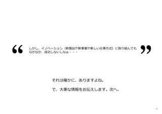 しかし、イノベーション（新製品や新事業や新しい仕事⽅式）に取り組んでも
なかなか、成功しないしなぁ・・・
それは確かに、ありますよね。
で、大事な情報をお伝えします。次へ。
31
 
