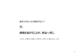 達成できないなら意味がない︖
否。
挑戦を続けることが、増益へ導く。
（もちろん、許容度の中での挑戦という冷静さをもって博打にしない範囲であれば、ですが。
34
 