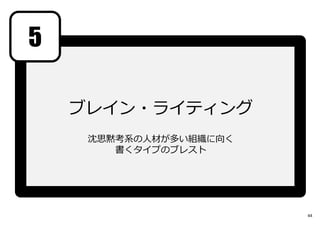 5
ブレイン・ライティング
沈思黙考系の人材が多い組織に向く
書くタイプのブレスト
44
 