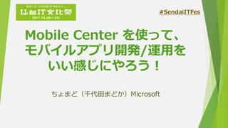 Mobile Center を使って、
モバイルアプリ開発/運用を
いい感じにやろう！
ちょまど（千代田まどか）Microsoft
#SendaiITFes
 
