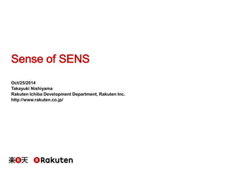 Sense of SENS 
Vol.01 Oct/25/2014 
Takayuki Nishiyama 
Rakuten Ichiba Development Department, Rakuten Inc. 
http://www.rakuten.co.jp/ 
 