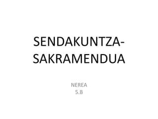 SENDAKUNTZA-SAKRAMENDUA NEREA 5.B 