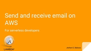 Send and receive email on
AWS
For serverless developers
Jeshan G. Babooa
 