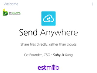 SendAnywhere 
Share files directly, rather than clouds 
Welcome 
1 
Co-Founder, CSO -SuhyukKang  