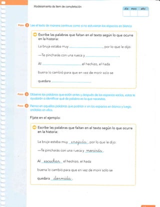Modelorniento de item de completoción
@ Lee eltexto de monero conlinuo como si no estuvieron los espocios en blonco.
Escribe las palabras que faltan en el texto según lo que ocurre
en la historia:
La bruja estaba muy , por lo que le dijo:
-Te
pincharás con una rueca y
I hechizo, el hada
buena lo cambió para que en vez de morir solo se
quedara
Observo los polobros que estón ontes y después de los espocios vocíos, estos te
oyudorón o identificor qué de polobro es lo que necesitos.
eoso @ Pienso en oquellos polobros que podrion ¡r en los espocios en blonco y luego,
onótolos en ellos.
F'rjate en el ejemplo:
Escribe las palabras que faltan en el texto según lo que ocurre
en la historia:
La bruja estaba muy **X"A*, por lo que le dijo:
-Te
pincharás con una rueca y
el hechizo, el hada
buena lo cambió para que en vez de morir solo se
A
quedara
 