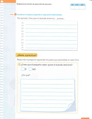 Modelomiento de Íiem de desorrollo de respuesto
Responde la pregunta siguiendo los pasos que aprendiste en esta ficha.
¿Crees que el pequeño castor quiere al duende Jerónimo?
Esi E*o
¿Por qué?
I
eoso @ Escribe en el espocio osignodo tu respuesto fundomentodo.
Por ejemplo. Creo que el duende Jerónimo... porque...
¡Ahora, a p
d{a
 