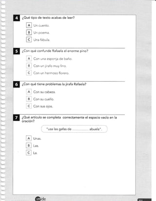 ¿Oué tipo de texto acabas de leer?
tr
tr
tr
Un cuento.
Un poema.
Una fábula.
¿Con qué confunde Rafaela el enorme pino?
, A r Con una esponja de baño.
B Con un jirafo muy fino.
C Con un hermoso florero.
¿Con qué tiene problemas la jirafa Rafaela?
Con su cuello.
¿Oué artículo se completa correctamente el espacio vacío en la
oración?
; "usa las gafas de abuela". ;
I 4l unu,
tj.] Las
ñLa
 