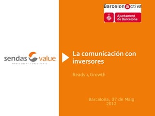 La comunicación con
inversores
Ready 4 Growth



      Barcelona, 07 de Maig
              2012
 