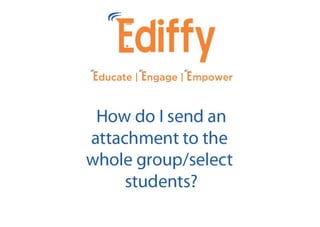 How do I send an attachment to the whole group/select students in Ediffy ?