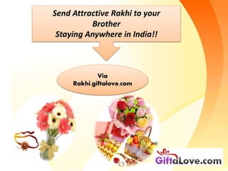 Send Attractive Rakhi to your
Brother
Staying Anywhere in India!!
Via
Rakhi.giftalove.com
 