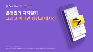 CONFIDENTIAL AND PROPRIETARY
본 보고서는 SendBird에 의해 제작, 배포되며, SendBird의 동의 없는 제 3자의 열람 및 배포를 엄격히 금지합니다.
은행권의 디지털화
그리고 비대면 뱅킹과 메시징
 