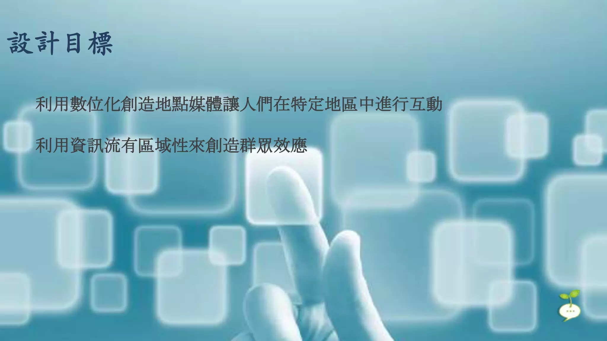 設計目標

 利用數位化創造地點媒體讓人們在特定地區中進行互動

 利用資訊流有區域性來創造群眾效應
 