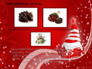 SEND CHRISTMAS GIFTS IN….




 http://www.flowers24x7.com/product-by-occasion.php?occasionID=11




    Send CHRISTMAS GIFTS to your ones like Cake,
    Chocolate, Flowers, Dry Fruits, Fruits and other
     gifts in Delhi, Anand, Valsad, Bilaspur, Pune,
     Noida, Mumbai, Manglore, Banglore, Kanpur,
             Surat, Nagpur and other cities
 