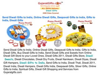 Diwali  Gifts 2500 Cities Covered Send Diwali Gifts to India, Online Diwali Gifts, Deepavali Gifts to India, Gifts to India, Diwali Gifts Send Diwali Gifts to India, Online Diwali Gifts, Deepavali Gifts to India, Gifts to India, Diwali Gifts, Buy Diwali Gifts to India, Send Diwali Gifts and Sweets from Online Diwali Gift Store to your Loved Ones. Diwali Gifts 2011, Diwali Gifts Store,  Diwali  Sweets , Diwali Chocolates, Diwali Dry Fruits, Diwali Namkeen, Diwali Diyas, Diwali Gift Hampers,  Diwali  Gifts to India , Send Gifts to India, Diwali Thali, Diwali 2011, Diwali India, Diwali Hampers, Diwali Gifts India, Deepawali Gifts, Silver Gifts, Online Gifts to India, Spiritual Gifts, Diwali Gift Shopping and Services from Gujaratgifts.com 