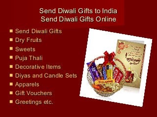 Send Diwali Gifts to IndiaSend Diwali Gifts to India
Send Diwali Gifts OnlineSend Diwali Gifts Online
 Send Diwali GiftsSend Diwali Gifts
 Dry FruitsDry Fruits
 SweetsSweets
 Puja ThaliPuja Thali
 Decorative ItemsDecorative Items
 Diyas and Candle SetsDiyas and Candle Sets
 ApparelsApparels
 Gift VouchersGift Vouchers
 Greetings etc.Greetings etc.
 