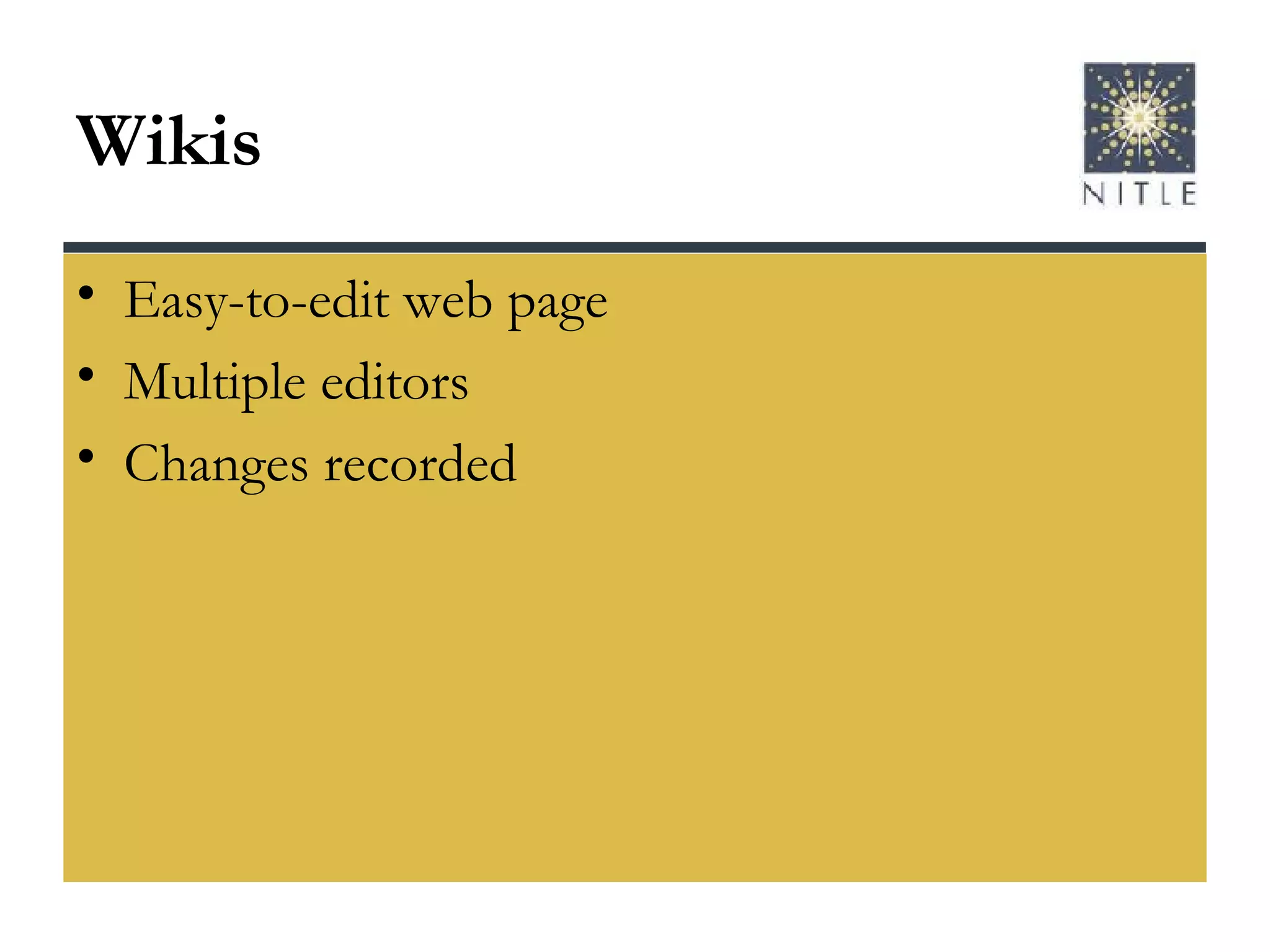 Wikis Easy-to-edit web page Multiple editors Changes recorded 