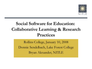 Social Software for Education:  Collaborative Learning & Research Practices Rollins College, January 10, 2008 Donnie Sendelbach, Lake Forest College Bryan Alexander, NITLE 